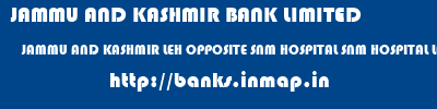 JAMMU AND KASHMIR BANK LIMITED  JAMMU AND KASHMIR LEH OPPOSITE SNM HOSPITAL SNM HOSPITAL LEH  banks information 